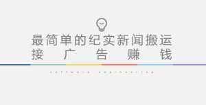 短视频纪实新闻搬运，起号快轻松引爆流量，后期接广告变现-创业资源网