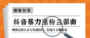 抖音暴力涨粉三部曲!独家分享蹭热点的方式与实战技巧,打造千万播放量-创业资源网