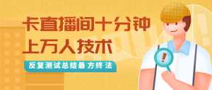 抖音最新卡直播间十分钟上万人技术,反复测试总结最终方法(视频+文档)-创业资源网