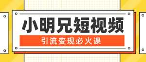 小明兄短视频引流变现必火课,最强dou+玩法 超级变现法则,两天直播间涨粉20w+-创业资源网
