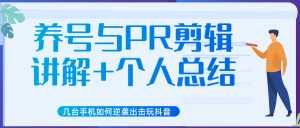 新知短视频几台手机如何逆袭出击玩抖音(养号与PR剪辑讲解+个人总结)-创业资源网