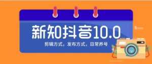 新知短视频培训10.0抖音课程:剪辑方式,日常养号,爆过的频视如何处理还能继续爆-创业资源网