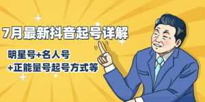 7月最新抖音起号详解:明星号+名人号+正能量号起号方式等(无水印视频+工具)-创业资源网
