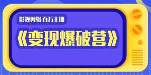 百万主播影视剪辑《影视变现爆破营》揭秘影视号6大维度,边学边变现-创业资源网