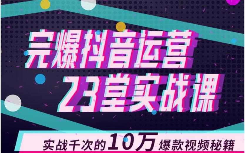 图片[1]-完爆抖音运营23堂实战课，实战千次的10万爆款视频秘籍-创业资源网