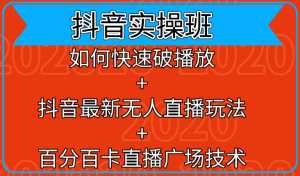 抖音实操班:如何快速破播放+抖音最新无人直播玩法+百分百卡直播广场技术-创业资源网