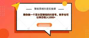 聚蚁思维抖音实操课:教你做一个百分百赚钱的抖音号,新手也可以单日收入1000+-创业资源网