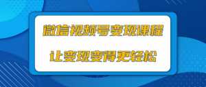 微信视频号变现项目,0粉丝冷启动项目和十三种变现方式-创业资源网