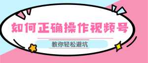 视频号运营推荐机制上热门及视频号如何避坑,如何正确操作视频号-创业资源网