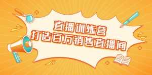 直播训练营:打造百万销售直播间 教会你如何直播带货,抓住直播大风口-创业资源网