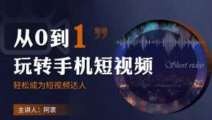 从0到1玩转手机短视频:从前期拍摄到后期剪辑,结合实操案例,快速入门-创业资源网