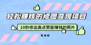 赵洋·轻松赚钱的修图变现项目:10秒修出高点赞能赚钱的照片(18节视频课)-创业资源网