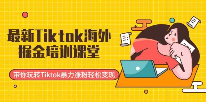 图片[1]-最新Tiktok海外掘金培训课堂：带你玩转Tiktok暴力涨粉轻松变现-创业资源网