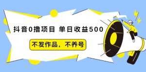 抖音0撸项目：单日收益500，不发作品，不养号-创业资源网