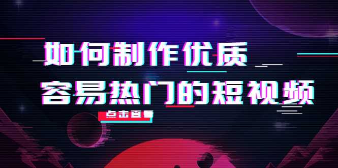 图片[1]-如何制作优质容易热门的短视频：别人没有的，我们都有 实操经验总结-创业资源网