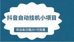 抖音自动挂机小项目,单设备日撸20+,可批量,号越多收益越大-创业资源网