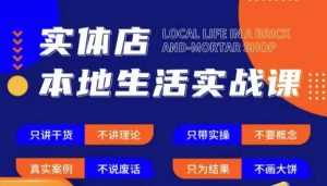 实体店本地生活实战课,只讲干货不讲理论,只带实操不要概念-创业资源网