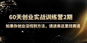 60天创业实战训练营2期：如果你创业没找到方法，进来这里找赛道-价值3000元-创业资源网