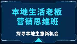 本地生活老板营销思维班,探寻本地生意新机会(餐饮|酒旅服务|美业|生活娱乐)-创业资源网