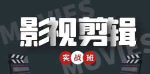 影视剪辑实战带货班：从零搭建账号-剪辑爆款视频，轻松上热门-创业资源网