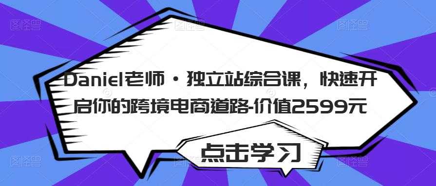 图片[1]-Daniel老师·独立站综合课，快速开启你的跨境电商道路-价值2599元-创业资源网