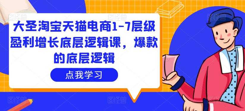 图片[1]-大圣淘宝天猫电商1-7层级盈利增长底层逻辑课，爆款的底层逻辑-创业资源网