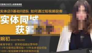 婉初老师·实体店短视频运营获客,打通抖音获客路劲,使用短视频增大实体店或企业曝光-创业资源网