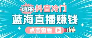 最新抖音冷门简单的蓝海直播赚钱玩法,流量大知道的人少,可做到全无人直播-创业资源网