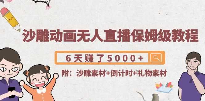 沙雕动画无人直播保姆级教程：6天赚了5000+(附沙雕素材+倒计时+礼物素材)-创业资源网