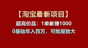 【淘宝项目】超高价品:1单赚1000多,0基础年入百万,可批量放大-创业资源网