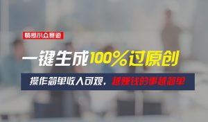 情感小众赛道,一键生成100%过原创,操作简单收入可观,越赚钱的事越简单-创业资源网