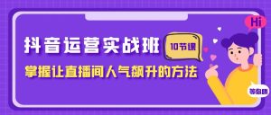 抖音运营实战班,掌握让直播间人气飙升的方法-暖阳网-优质付费教程和创业项目大全-创业资源网