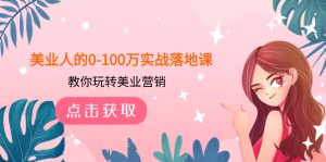 美业人的0-100万实战落地课,教你玩转美业营销-暖阳网-优质付费教程和创业项目大全-创业资源网