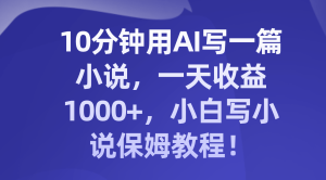 10分钟用AI写一篇小说,一天收益1000+,小白写小说保姆教程!-暖阳网-优质付费教程和创业项目大全-创业资源网