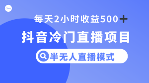抖音视频小众直播项目,半没有人方式,每日2钟头盈利500-暖阳网-优质付费教程和创业项目大全-创业资源网