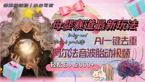 (8093期)母婴赛道最新玩法,轻松日入2000+,AI一键去重阿尔法音波胎动视频-暖阳网-优质付费教程和创业项目大全-创业资源网