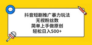 抖音短剧营销推广暴力行为游戏玩法,忽视粉丝数量,简易上手做原创设计,轻轻松松日入500-暖阳网-优质付费教程和创业项目大全-创业资源网