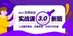 dou 豌豆推广实战演练课3.0新版本,让流量更准确,质量更高,道别无效流量-暖阳网-优质付费教程和创业项目大全-创业资源网