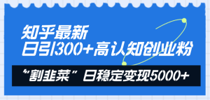知乎问答全新日引300 高认知能力自主创业粉,“当韭菜割”日平稳转现5000-暖阳网-优质付费教程和创业项目大全-创业资源网