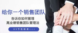 给你 一个销售团队,告诉你如何管理,高业绩销售团队管理法-暖阳网-优质付费教程和创业项目大全-创业资源网