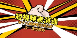 短视频-表演课:每个人都拥有在镜头前火一次的权利-暖阳网-优质付费教程和创业项目大全-创业资源网