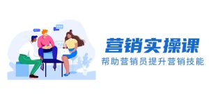 营销实操课，帮助营销员提升营销技能【完结】【音频+文档】-暖阳网-优质付费教程和创业项目大全-创业资源网