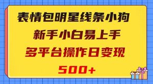 表情包明星线条小狗变现项目,小白易上手多平台操作日变现500+-创业资源网