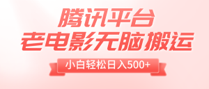 腾讯平台老电影无脑搬运,小白轻松日入500+-暖阳网-优质付费教程和创业项目大全-创业资源网