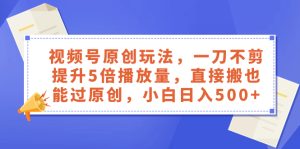 微信视频号原创设计游戏玩法,一刀不剪提高5倍播放率,立即搬也能通过原创设计,新手日入500-创业资源网