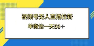 微信视频号无人直播引流,的新老用户都是有盈利,单微信一天50-创业资源网