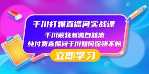 千川-打爆直播间实战课:千川顺烧刺激自然流 纯付费直播间千川如何保赚不赔-创业资源网
