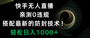 快手无人直播，0违规，搭配最新的防封技术！轻松日入1000+-创业资源网