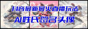 抖音最新最红Ai姓式签名头像直播玩法(含播出视频教学 头像图片AI一键生成手机软件)-创业资源网