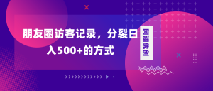 朋友圈访客纪录,瓦解日入500 ,转现加瓦解-创业资源网